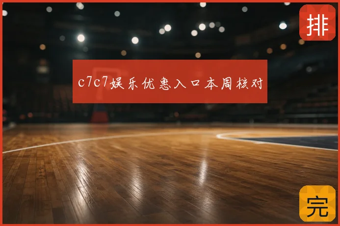 c7c7娱乐优惠入口本周核对