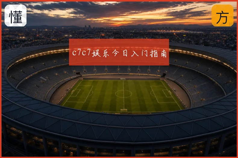 c7c7娱乐今日入门指南
