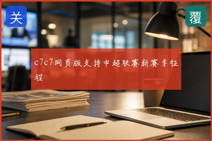 c7c7网页版支持中超联赛新赛季征程