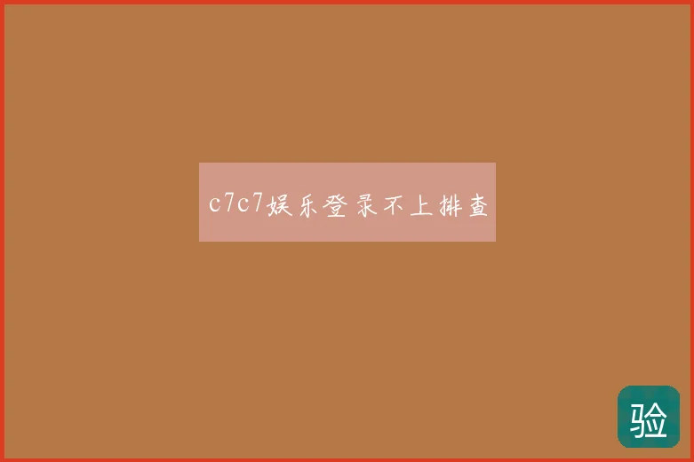 c7c7娱乐登录不上排查