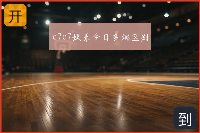 c7c7娱乐今日多端区别