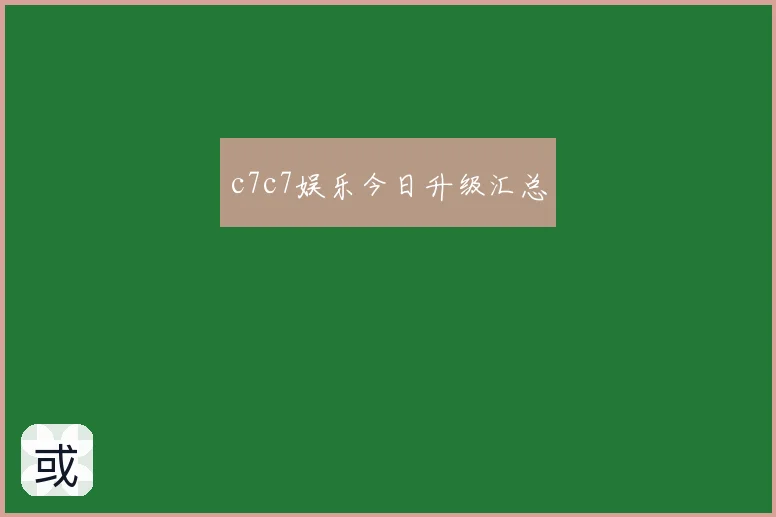 c7c7娱乐今日升级汇总