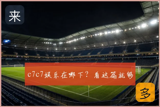 c7c7娱乐在哪下？看这篇就够