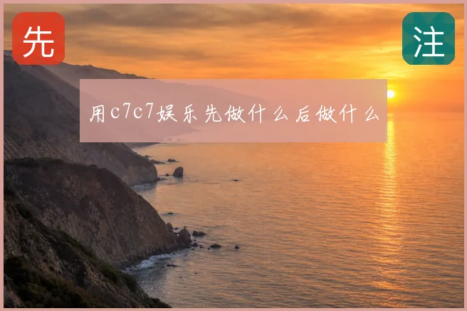 用c7c7娱乐先做什么后做什么
